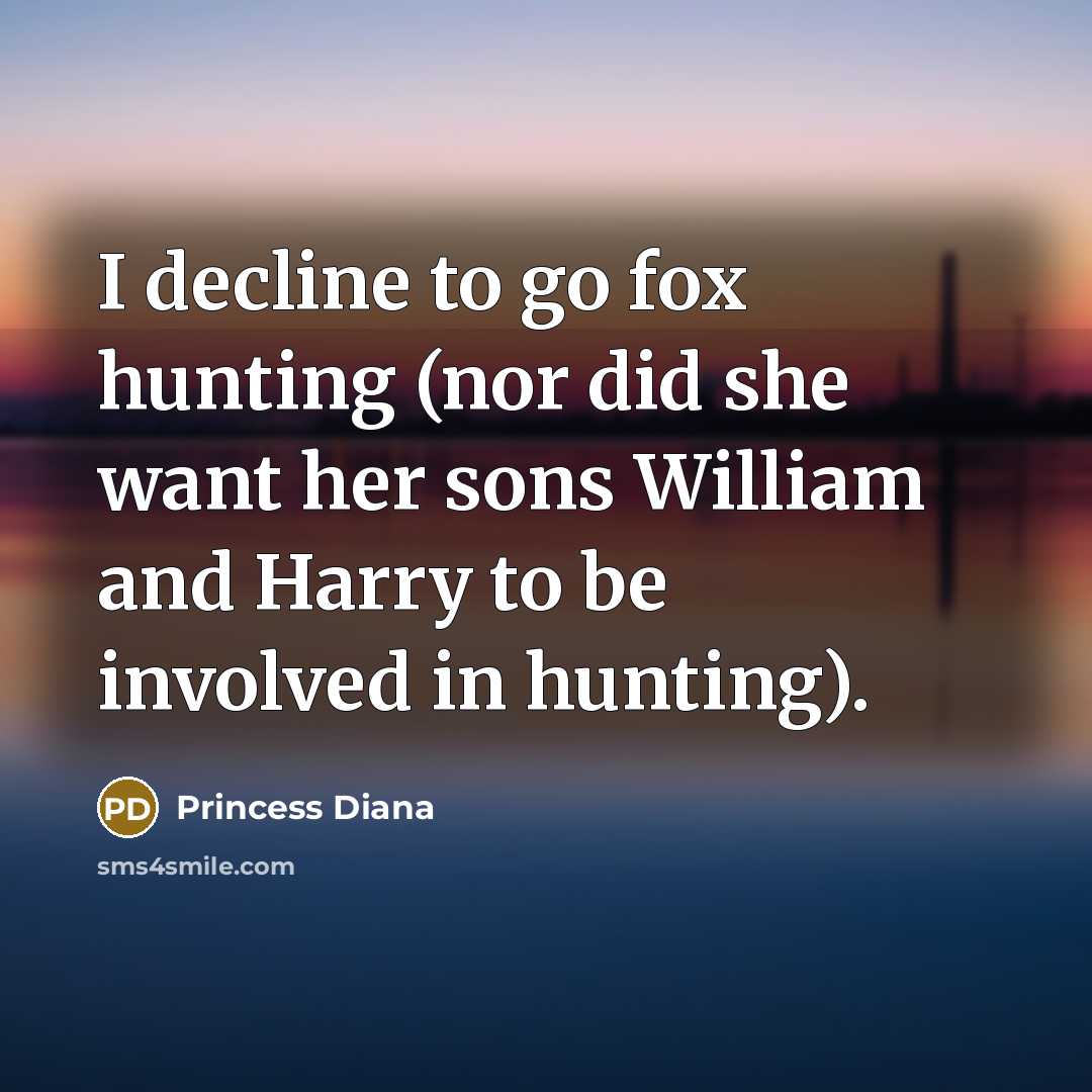 “I decline to go fox hunting (nor did she want…” quote by Princess Diana