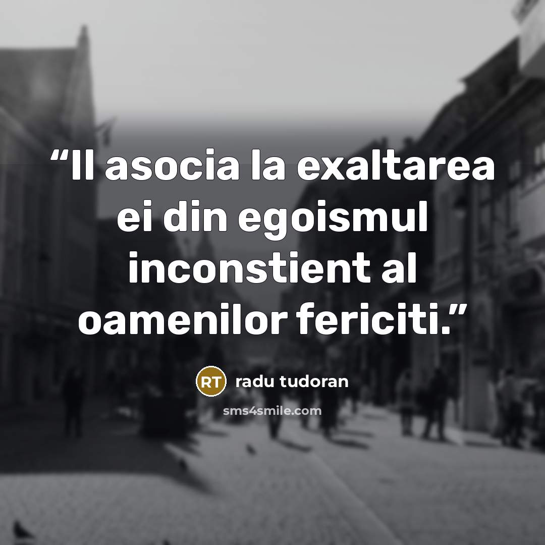 “Il asocia la exaltarea ei din egoismul inconstient al oamenilor fericiti.” quote by Radu Tudoran