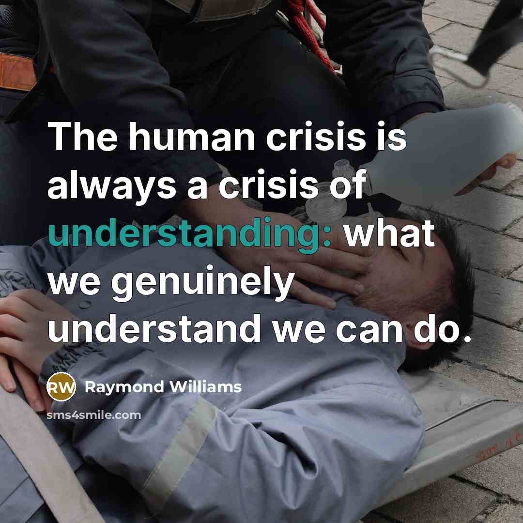 “The human crisis is always a crisis of understanding: what…” quote by Raymond Williams