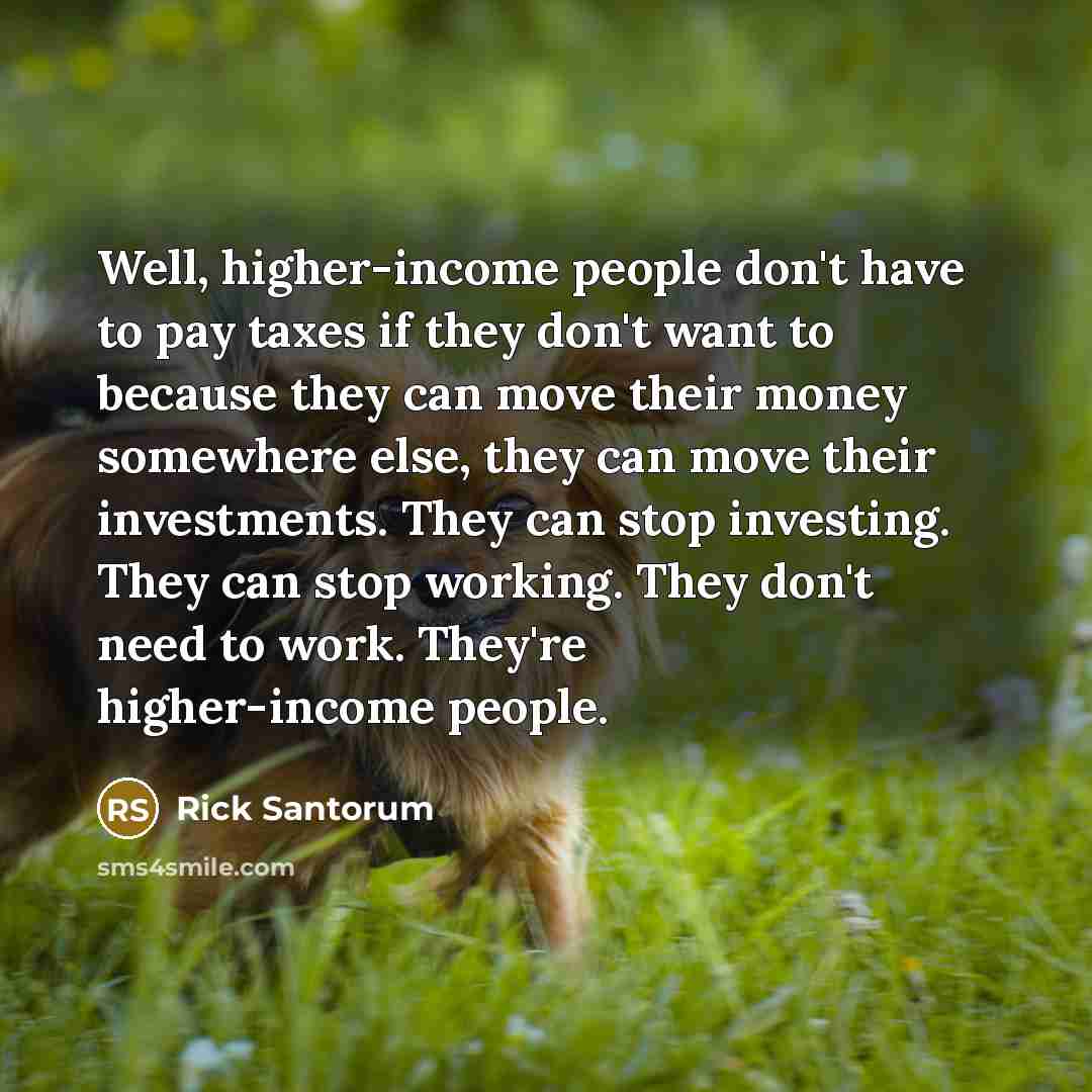 “Well, higher-income people don't have to pay taxes if they…” quote by Rick Santorum