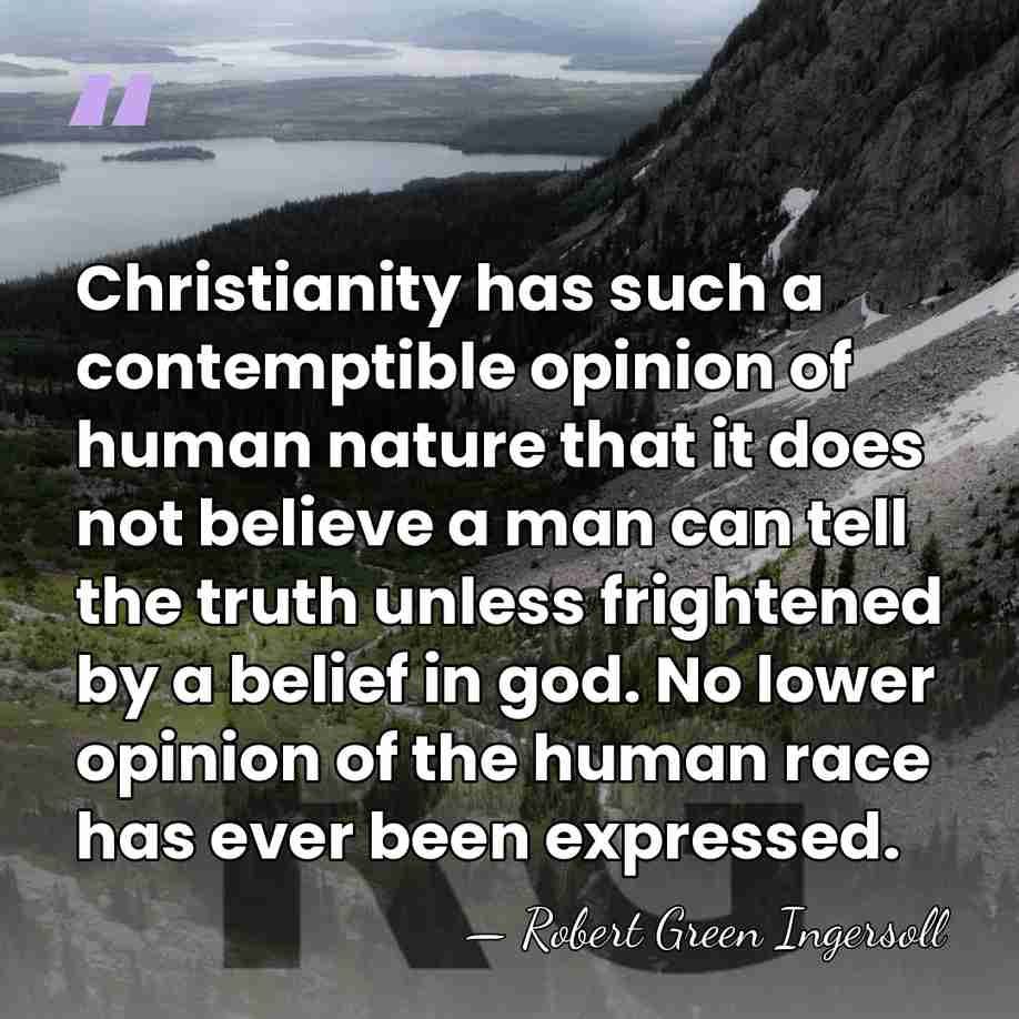 Christianity has such a contemptible opinion of human nature that it does&hellip; - Robert Green Ingersoll