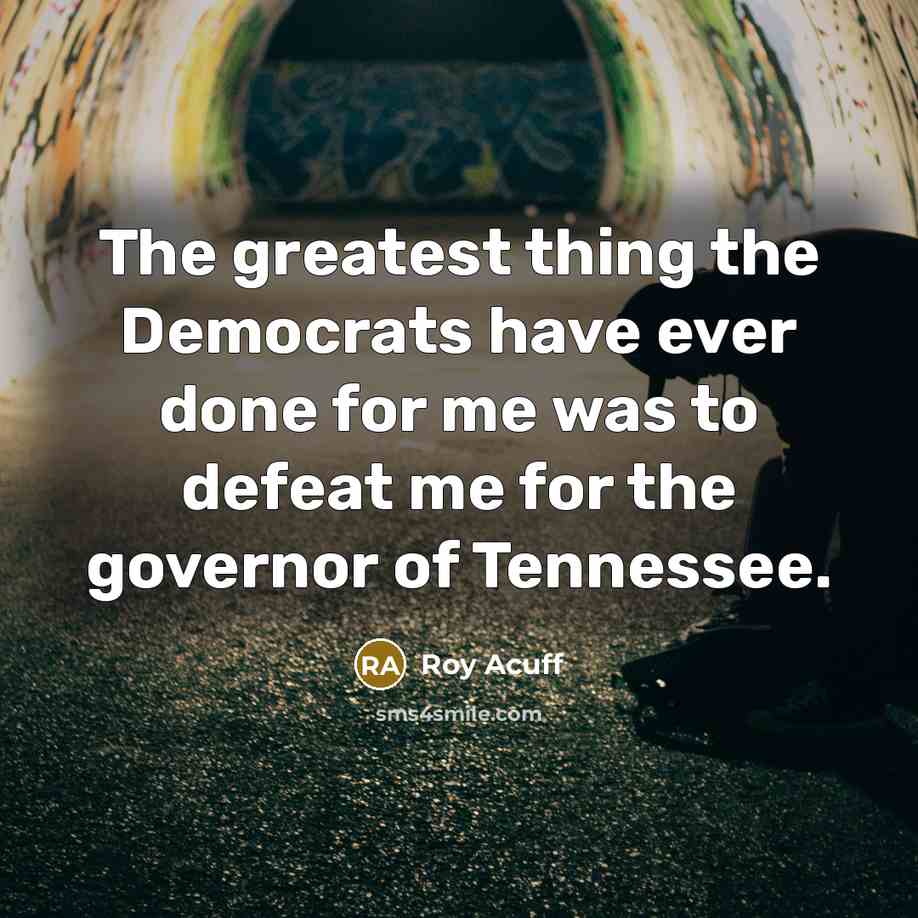 “The greatest thing the Democrats have ever done for me…” quote by Roy Acuff