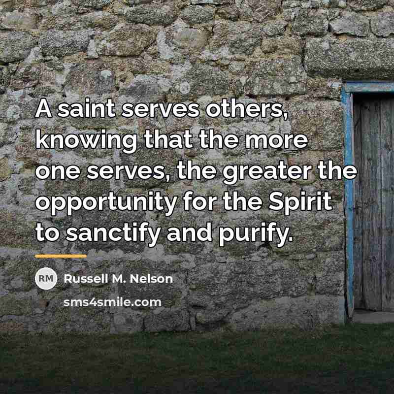 “A saint serves others, knowing that the more one serves,…” quote by Russell M. Nelson