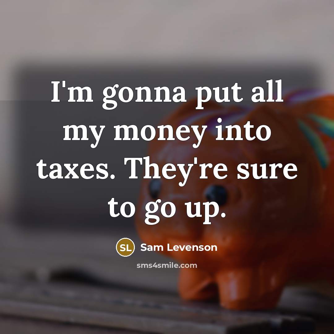 “I'm gonna put all my money into taxes. They're sure…” quote by Sam Levenson