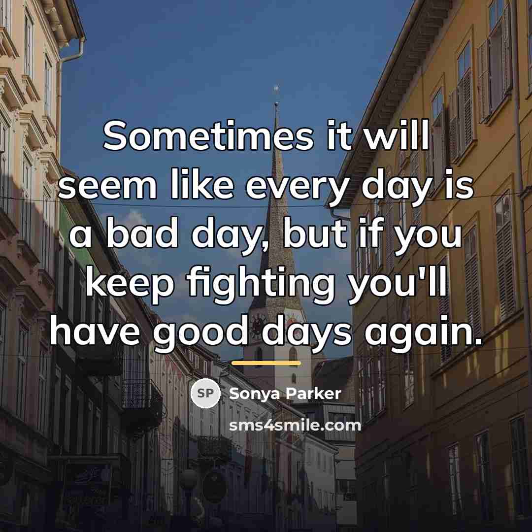 “Sometimes it will seem like every day is a bad…” quote by Sonya Parker