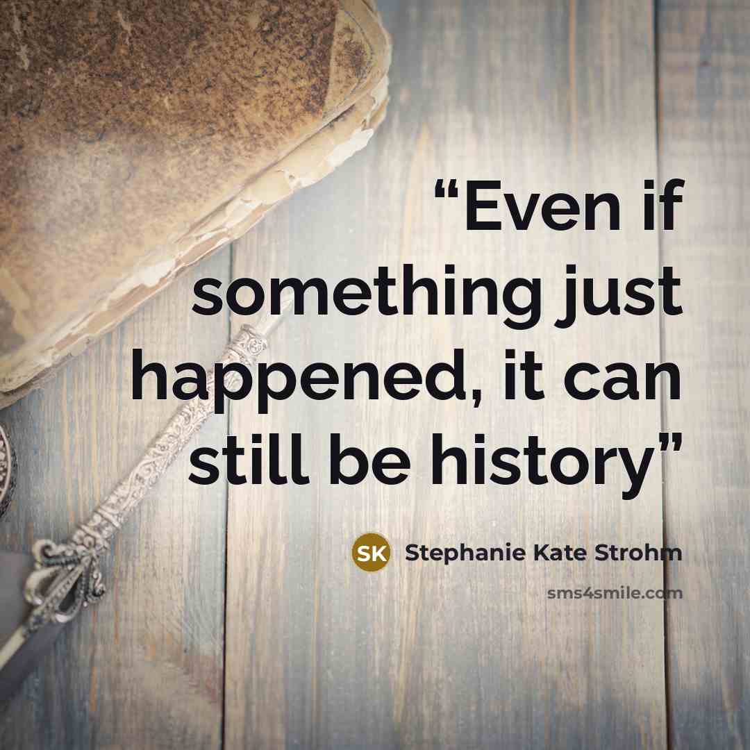 “Even if something just happened, it can still be history” quote by Stephanie Kate Strohm