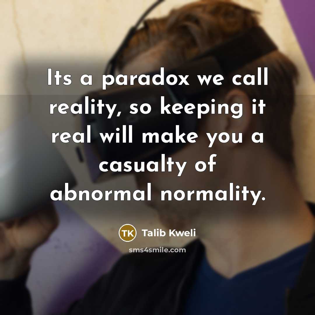 “Its a paradox we call reality, so keeping it real…” quote by Talib Kweli
