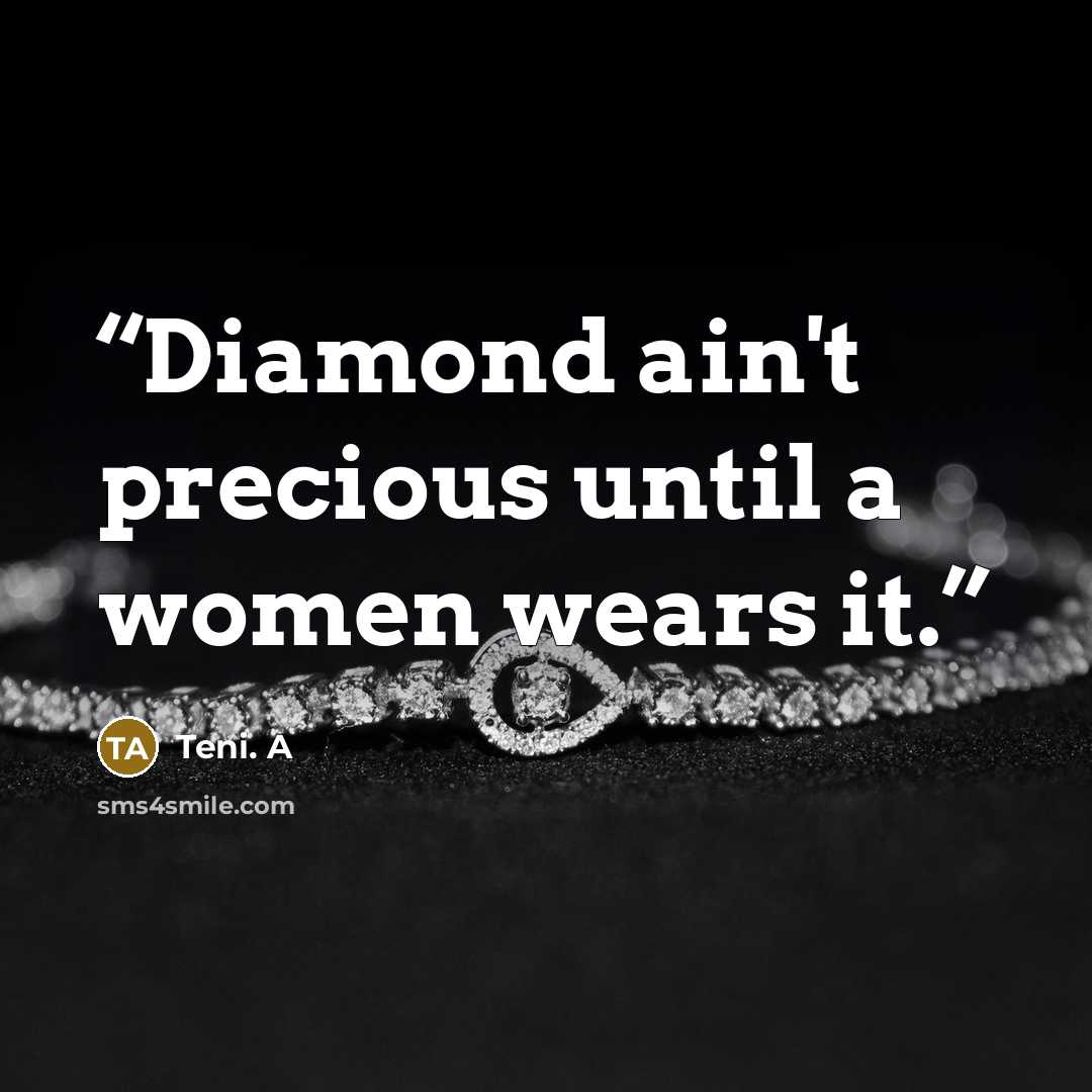 “Diamond ain't precious until a women wears it.” quote by Teni. A