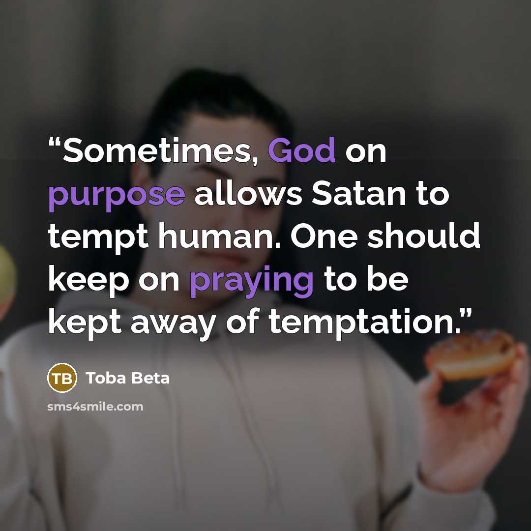 “Sometimes, God on purpose allows Satan to tempt human. One should keep on praying to be kept away of temptation.” quote by Toba Beta