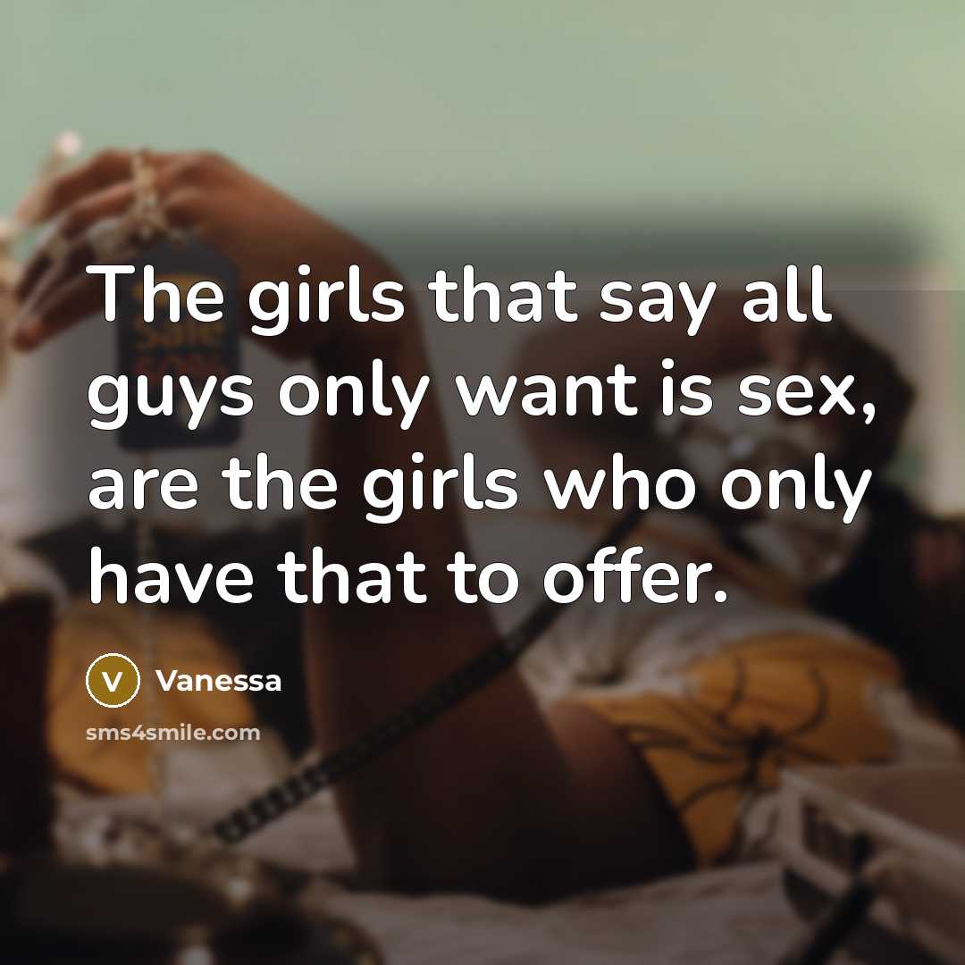 “The girls that say all guys only want is sex,…” quote by Vanessa