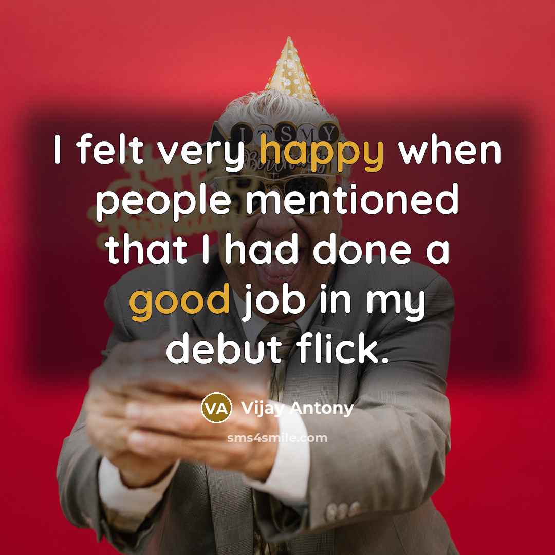 “I felt very happy when people mentioned that I had done a good job in my debut flick.” quote by Vijay Antony