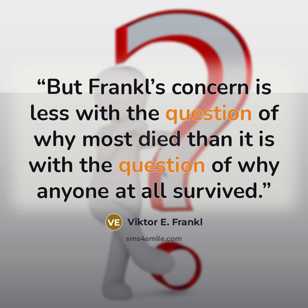 “But Frankl’s concern is less with the question of why most died than it is with the question of why anyone at all survived.” quote by Viktor E. Frankl