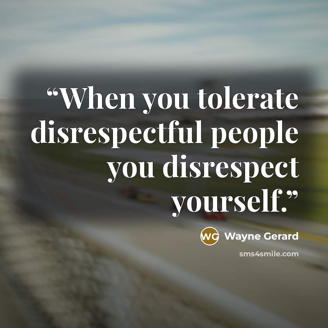 “When you tolerate disrespectful people you disrespect yourself.” quote by Wayne Gerard