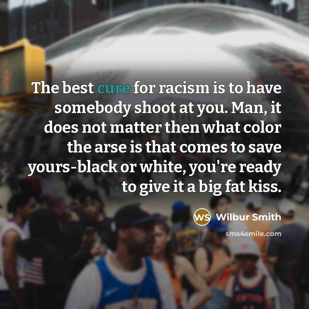 “The best cure for racism is to have somebody shoot…” quote by Wilbur Smith