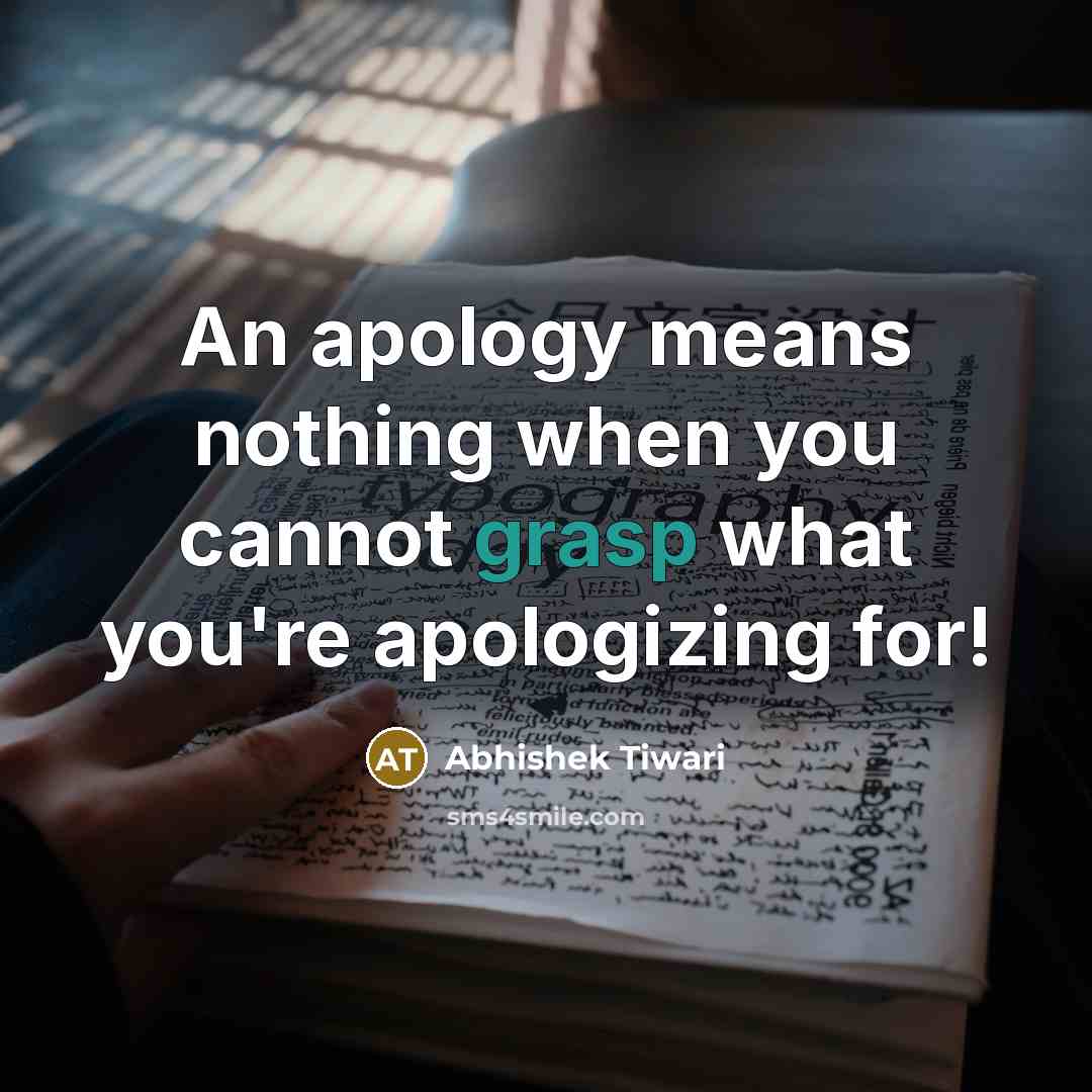 “An apology means nothing when you cannot grasp what you're…” quote by Abhishek Tiwari