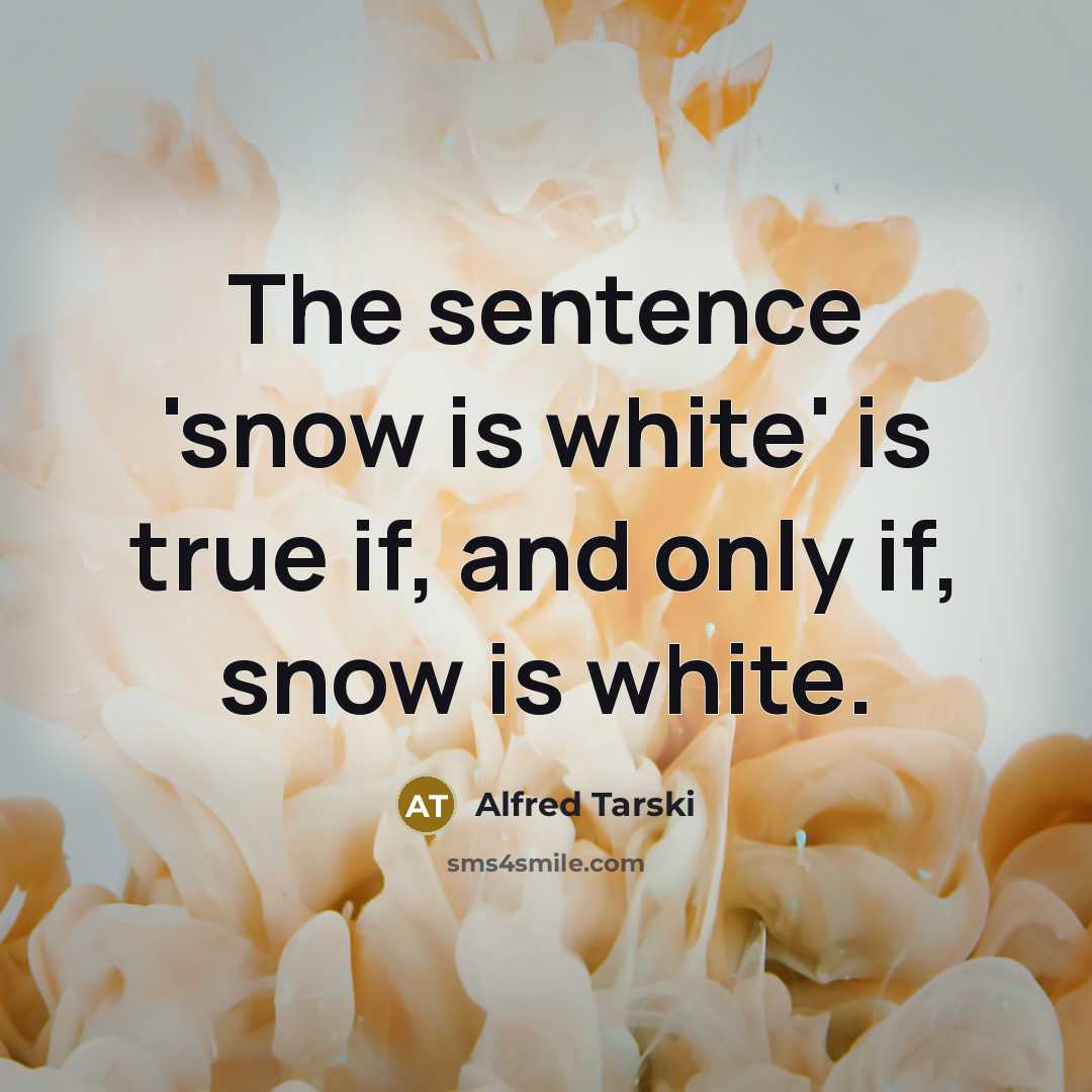 “The sentence 'snow is white' is true if, and only if, snow is white.” quote by Alfred Tarski