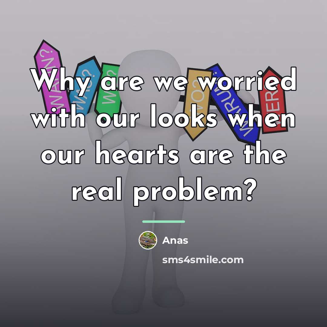 “Why are we worried with our looks when our hearts…” quote by Anas
