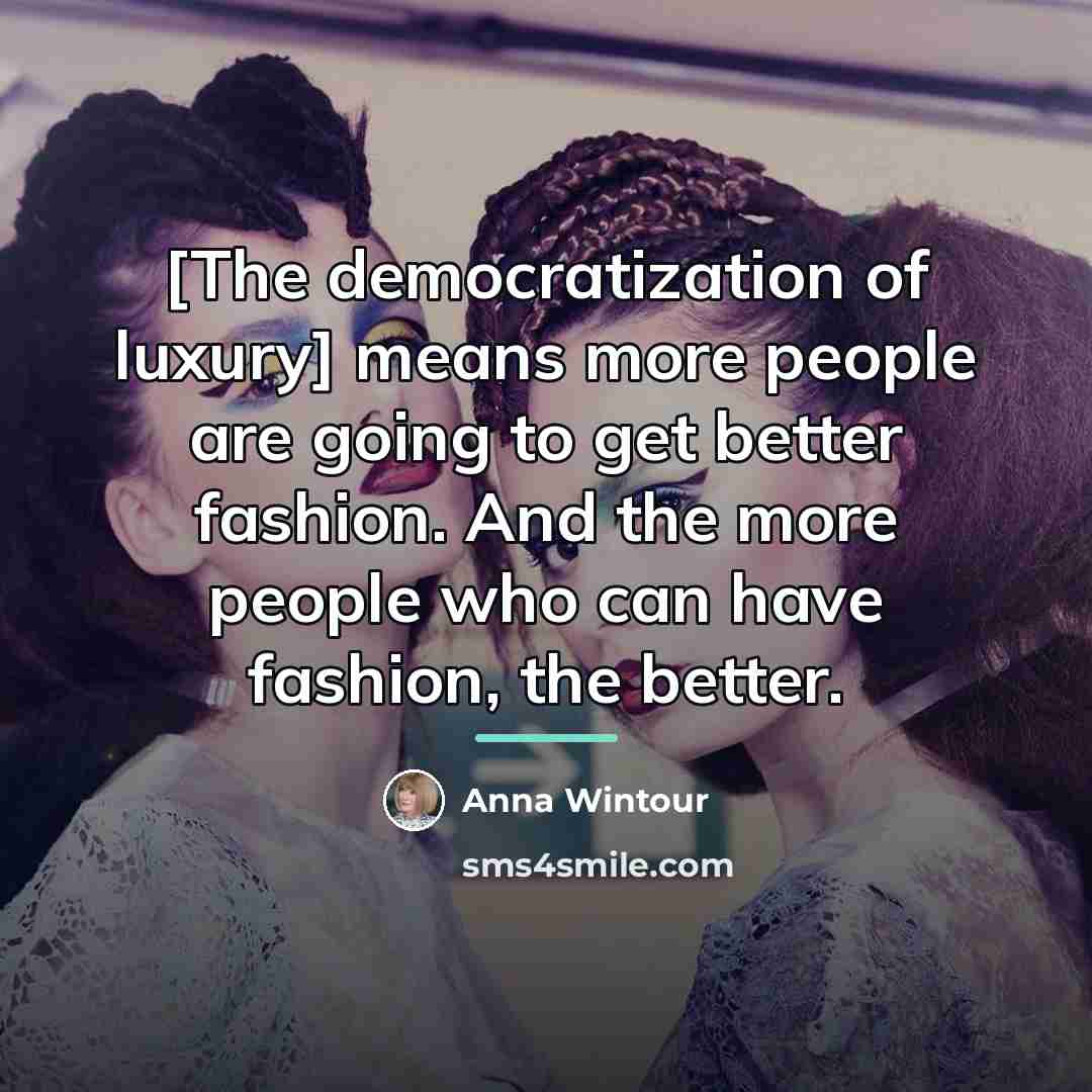 “[The democratization of luxury] means more people are going to…” quote by Anna Wintour