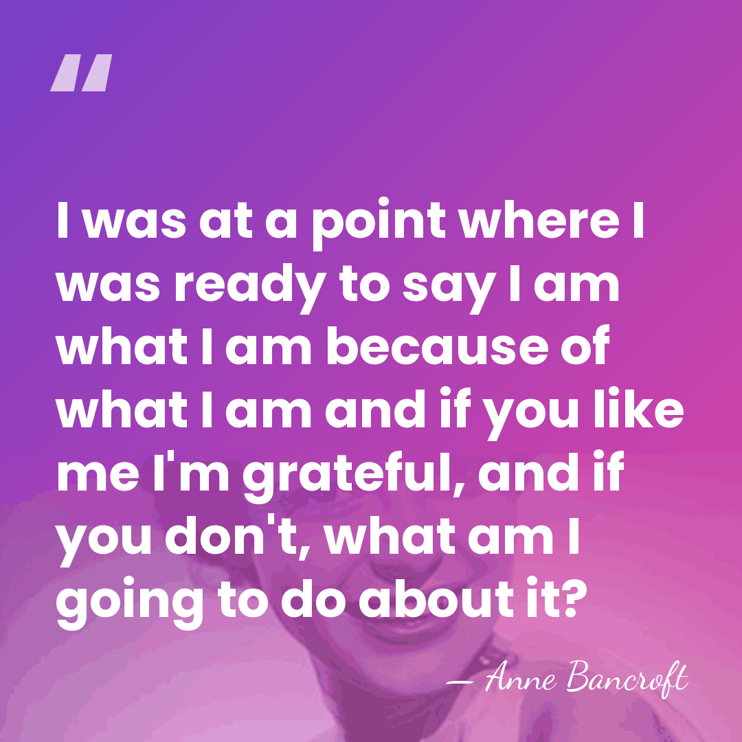 I was at a point where I was ready to say I&hellip; - Anne Bancroft
