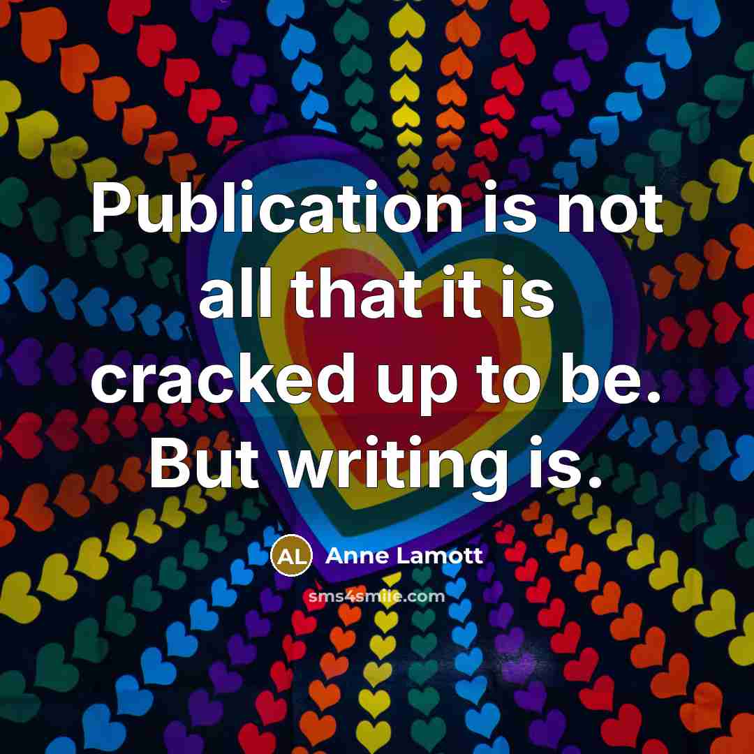 “Publication is not all that it is cracked up to…” quote by Anne Lamott