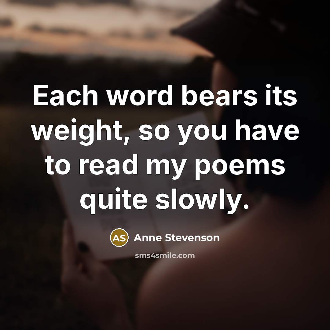 “Each word bears its weight, so you have to read…” quote by Anne Stevenson