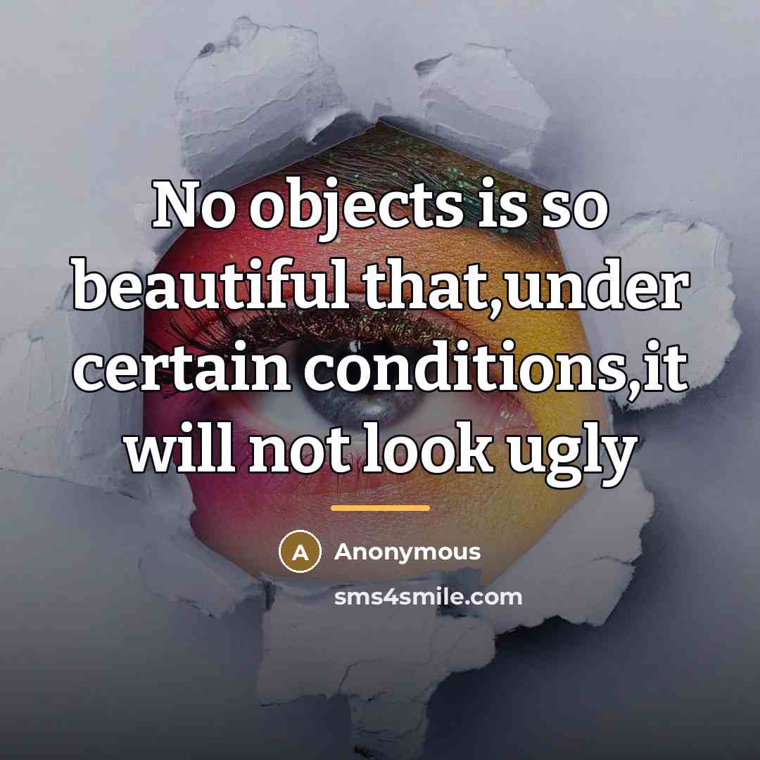 “No objects is so beautiful that,under certain conditions,it will not…” quote by Anonymous