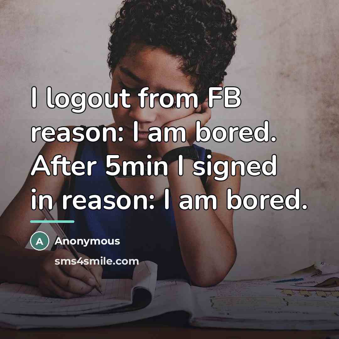 “I logout from FB reason: I am bored. After 5min…” quote by Anonymous
