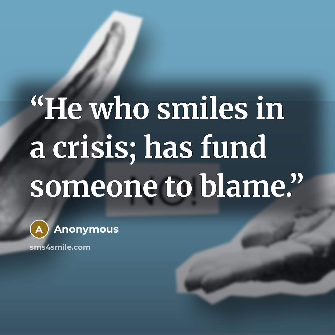 “He who smiles in a crisis; has fund someone to blame.” quote by Anonymous