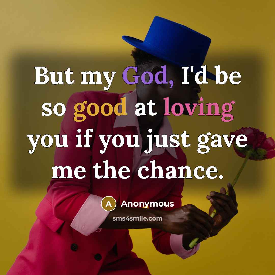 “But my God, I'd be so good at loving you if you just gave me the chance.” quote by Anonymous