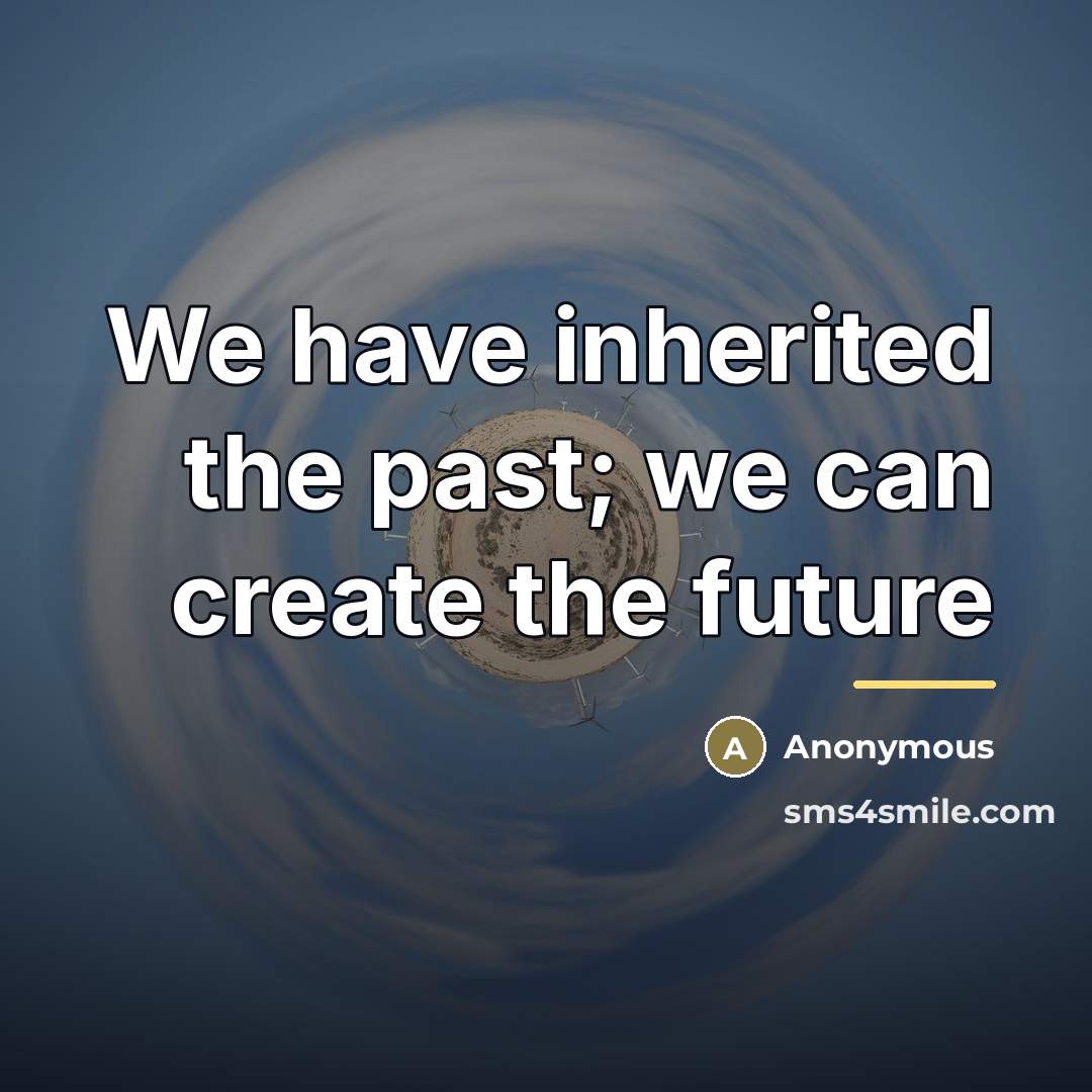 “We have inherited the past; we can create the future…” quote by Anonymous