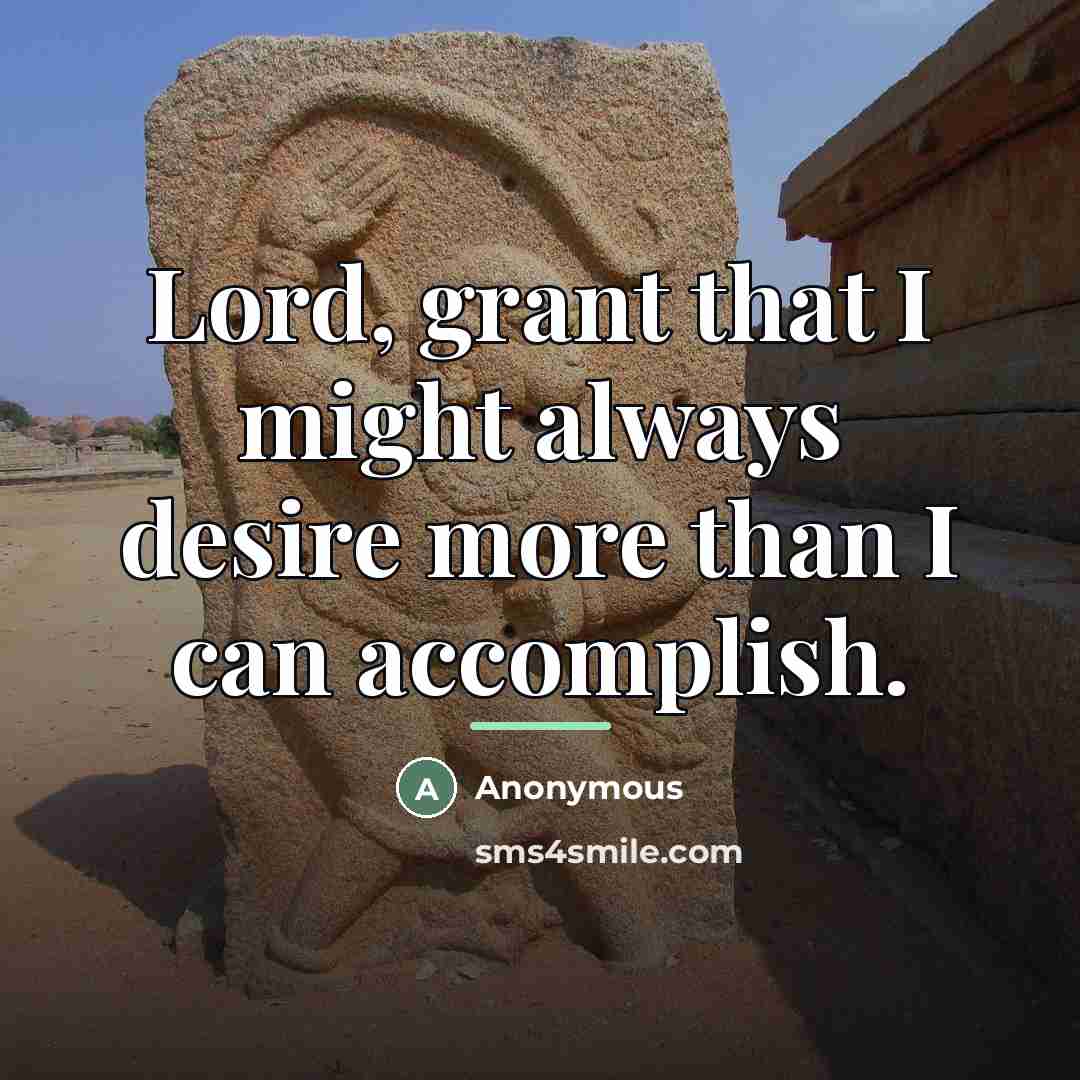 “Lord, grant that I might always desire more than I…” quote by Anonymous