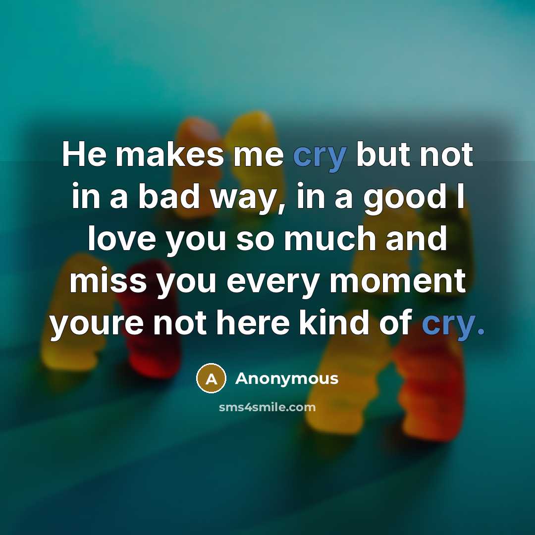 “He makes me cry but not in a bad way,…” quote by Anonymous