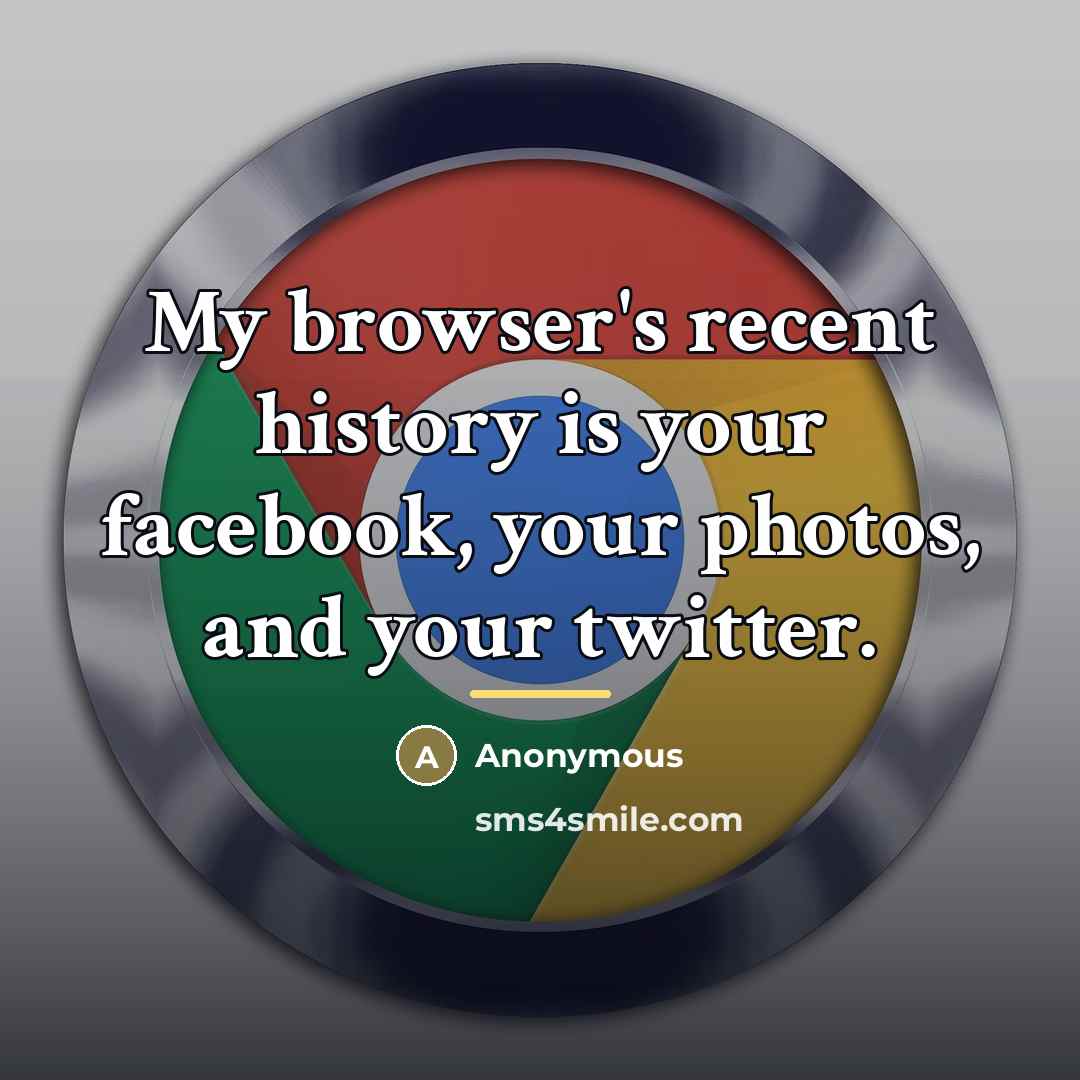 “My browser's recent history is your facebook, your photos, and…” quote by Anonymous
