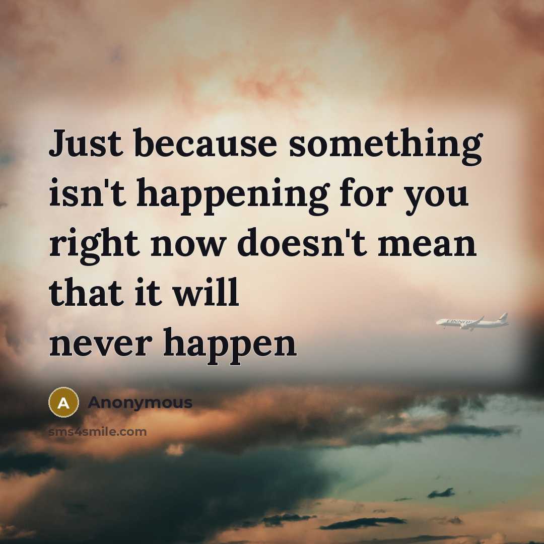 “Just because something isn't happening for you right now doesn't mean that it will never happen” quote by Anonymous
