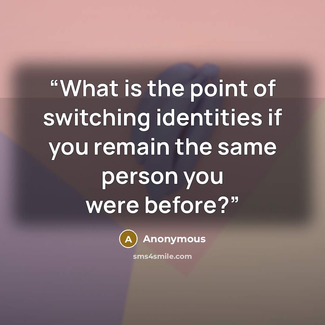 “What is the point of switching identities if you remain the same person you were before?” quote by Anonymous
