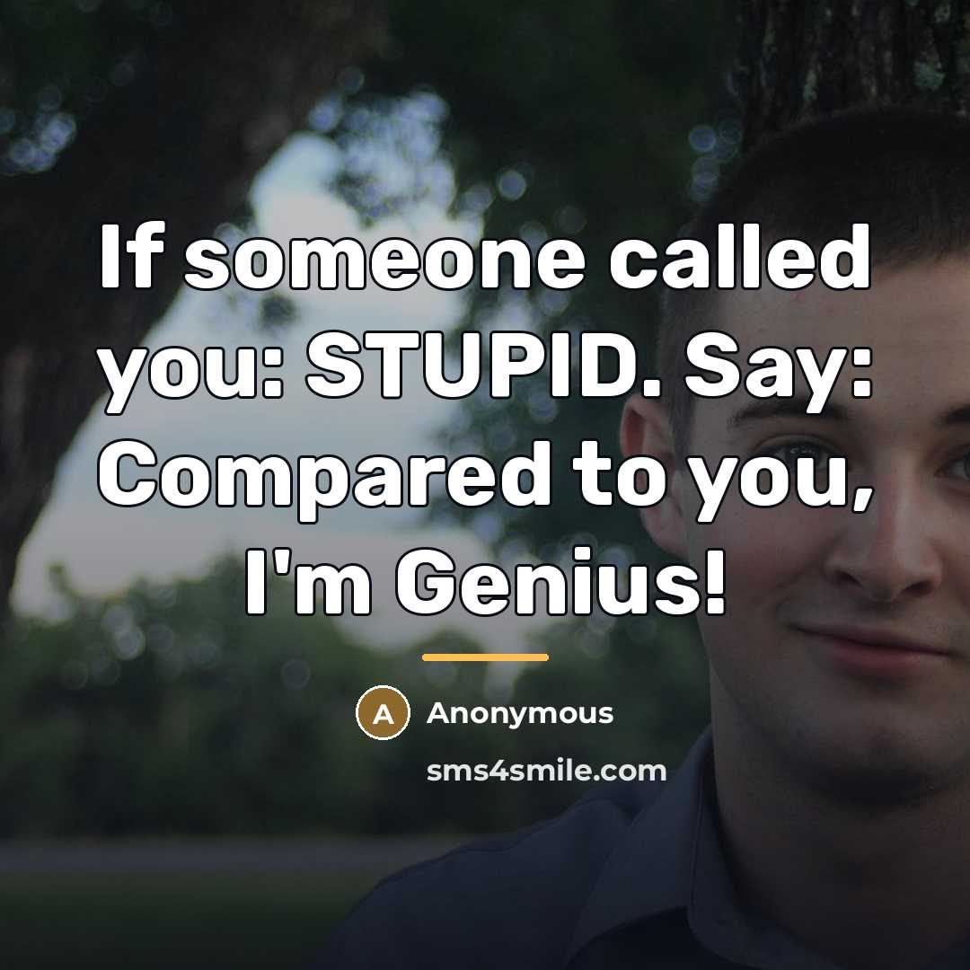 “If someone called you: STUPID. Say: Compared to you, I'm…” quote by Anonymous