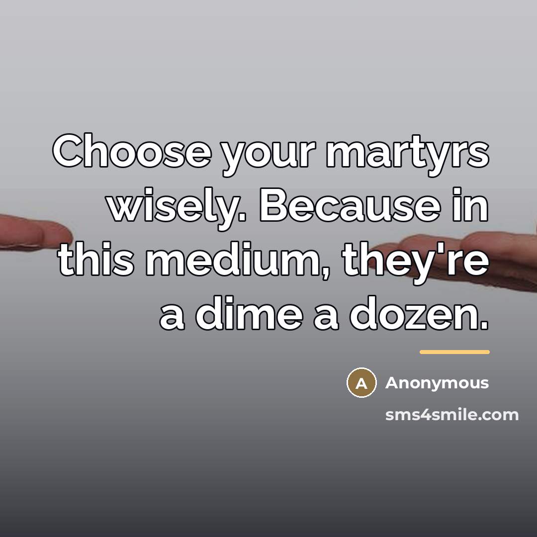 “Choose your martyrs wisely. Because in this medium, they're a…” quote by Anonymous