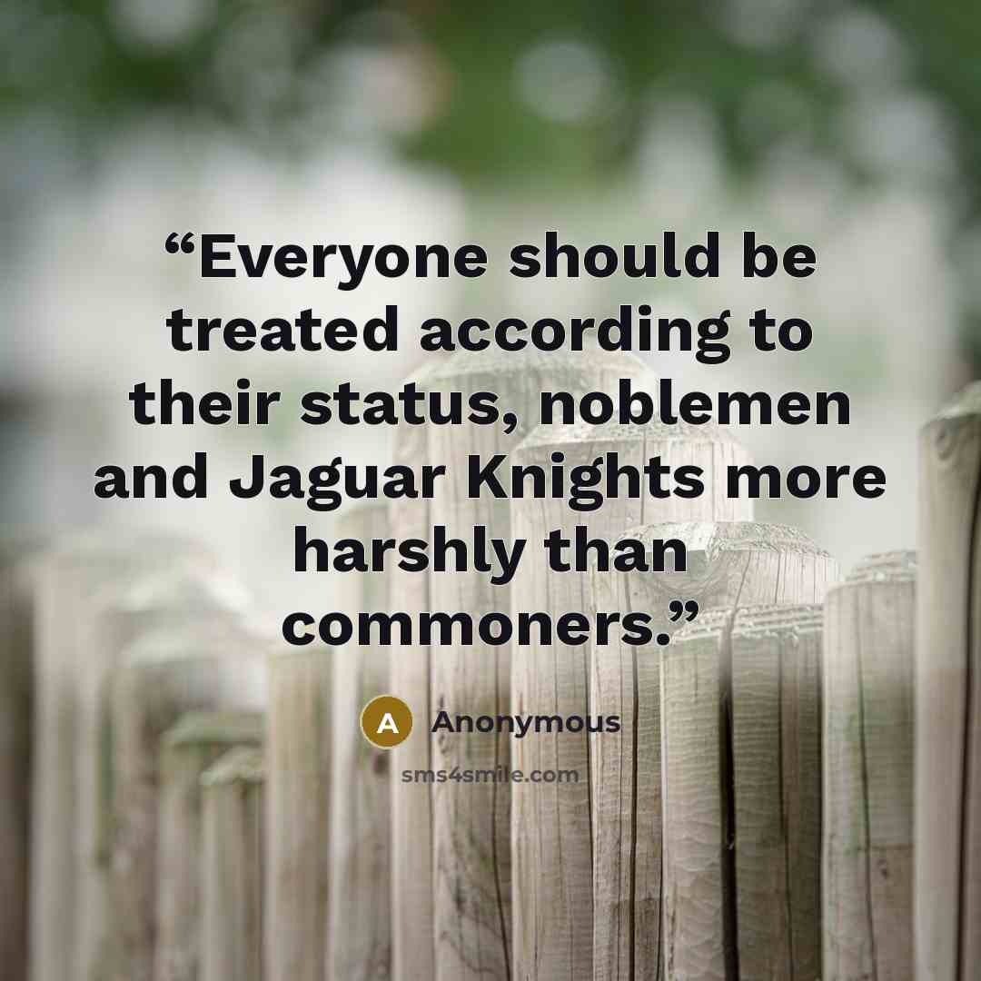 “Everyone should be treated according to their status, noblemen and Jaguar Knights more harshly than commoners.” quote by Anonymous