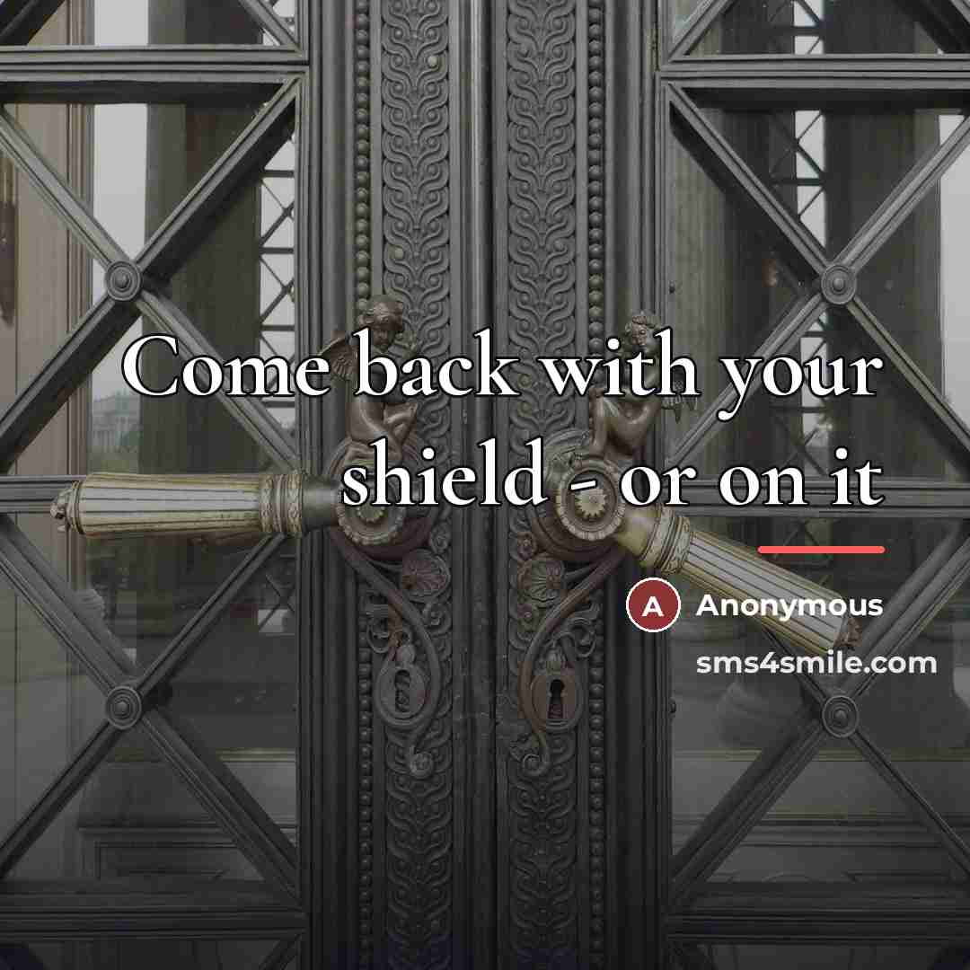 “Come back with your shield - or on it…” quote by Anonymous