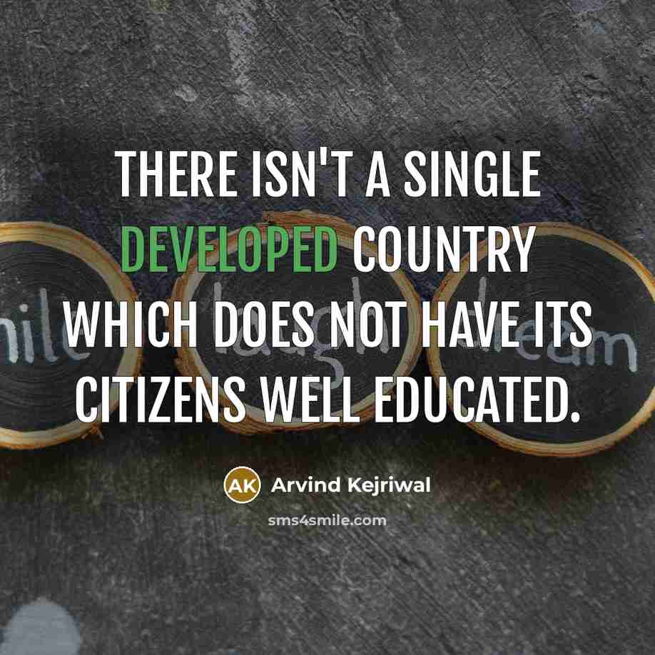“There isn't a single developed country which does not have its citizens well educated.” quote by Arvind Kejriwal