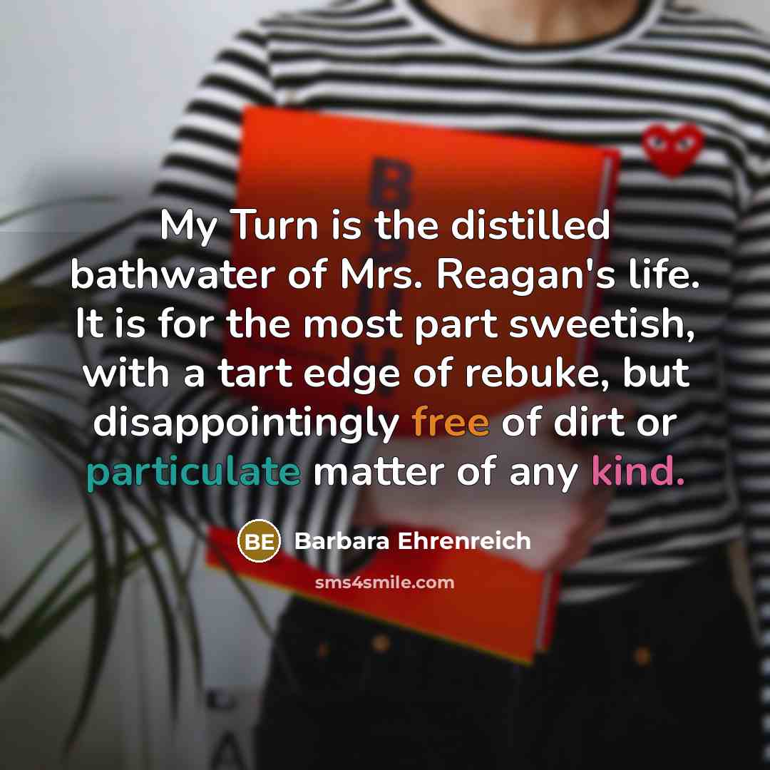 “My Turn is the distilled bathwater of Mrs. Reagan's life.…” quote by Barbara Ehrenreich