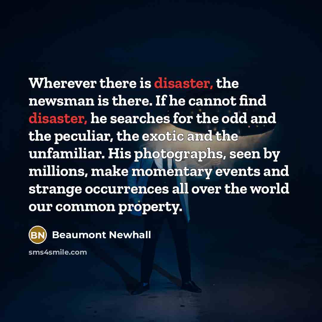 “Wherever there is disaster, the newsman is there. If he…” quote by Beaumont Newhall