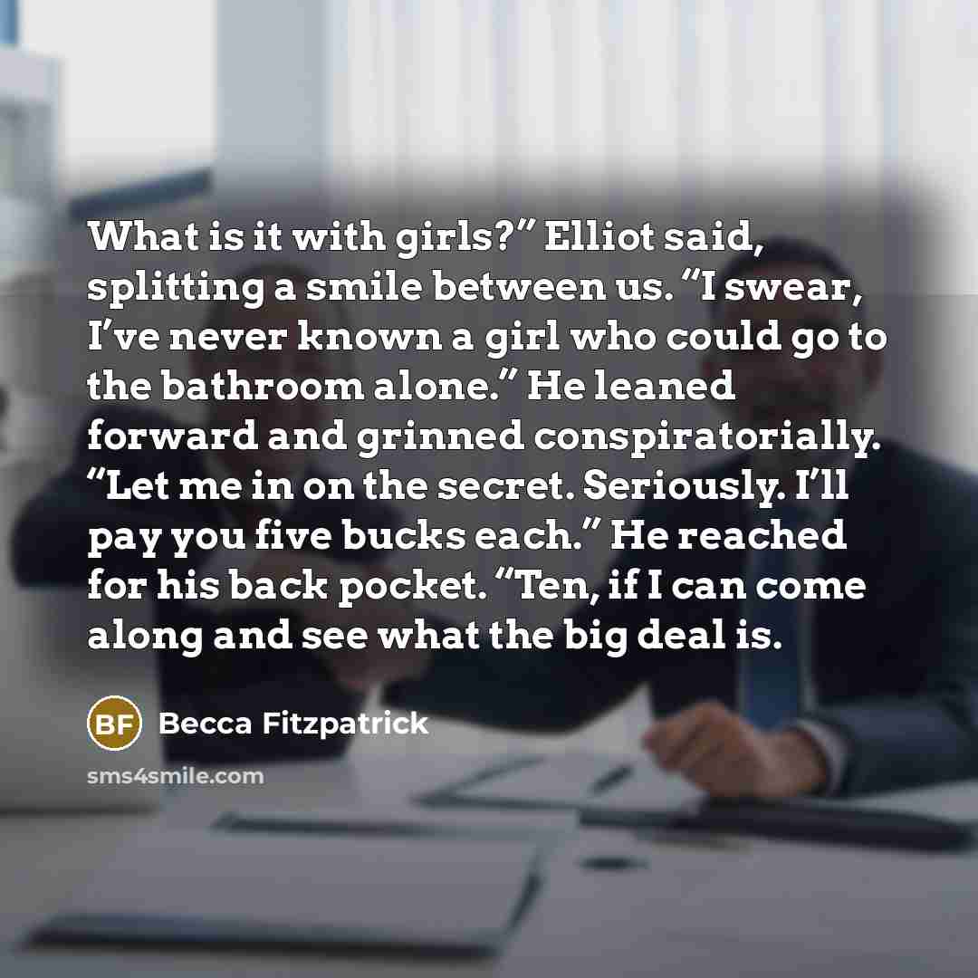 “What is it with girls?” Elliot said, splitting a smile…” quote by Becca Fitzpatrick