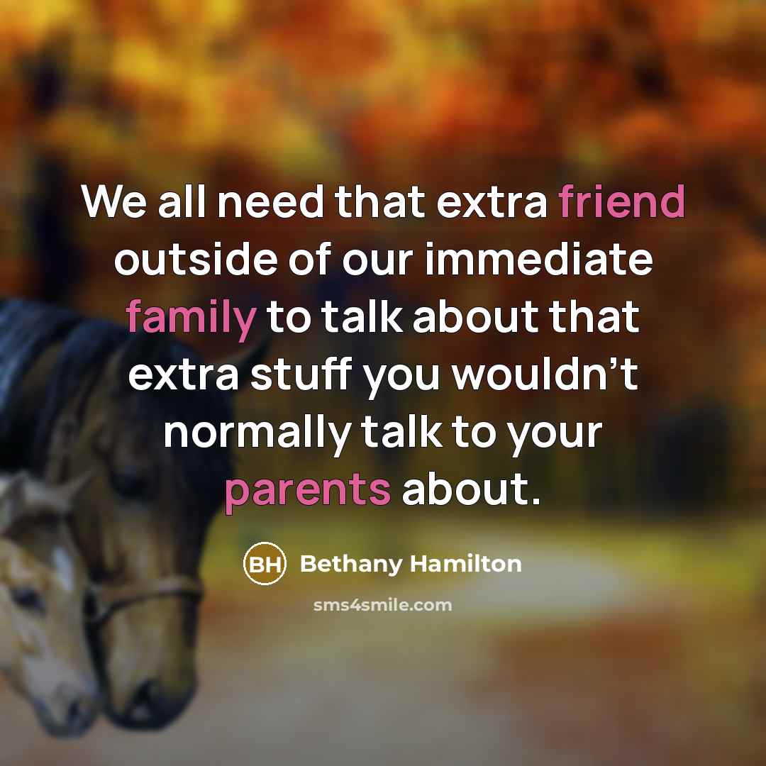 “We all need that extra friend outside of our immediate family to talk about that extra stuff you wouldn't normally talk to your parents about.” quote by Bethany Hamilton