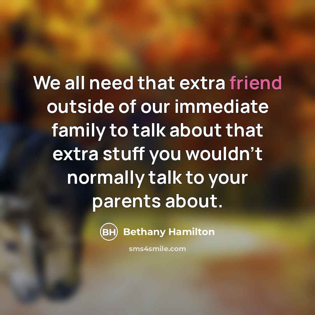 “We all need that extra friend outside of our immediate…” quote by Bethany Hamilton