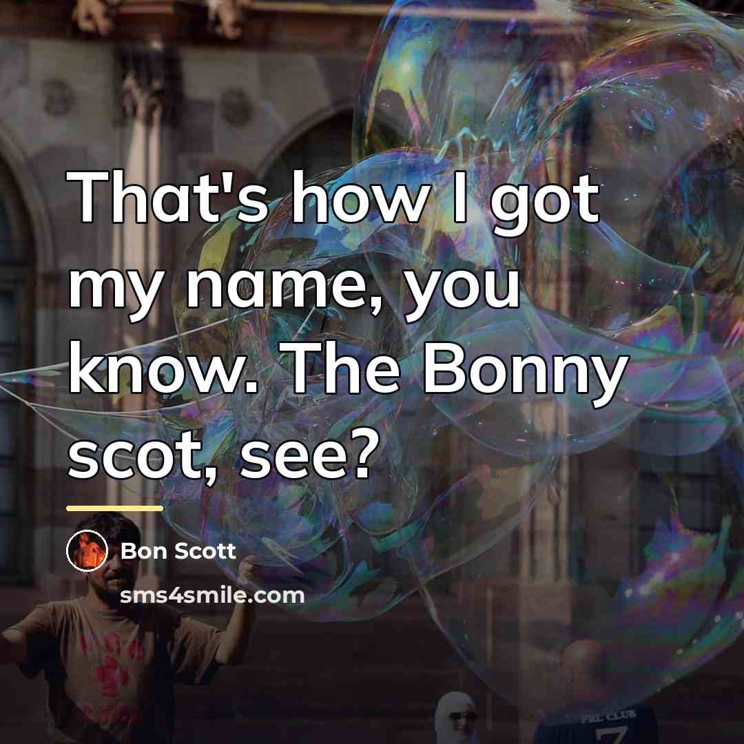 “That's how I got my name, you know. The Bonny…” quote by Bon Scott