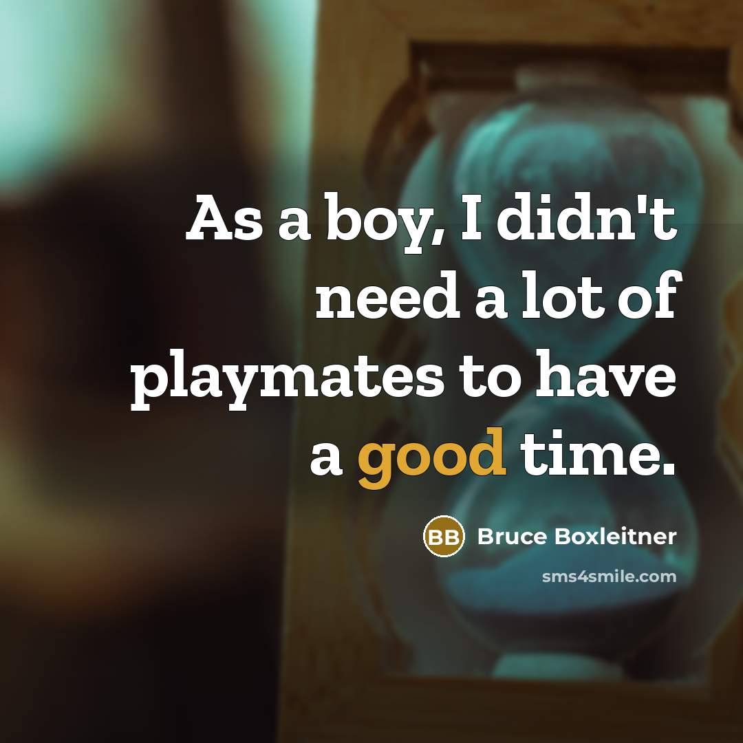 “As a boy, I didn't need a lot of playmates to have a good time.” quote by Bruce Boxleitner
