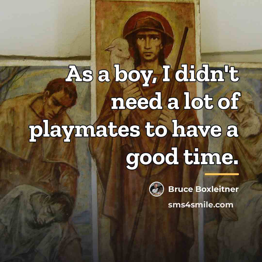 “As a boy, I didn't need a lot of playmates…” quote by Bruce Boxleitner