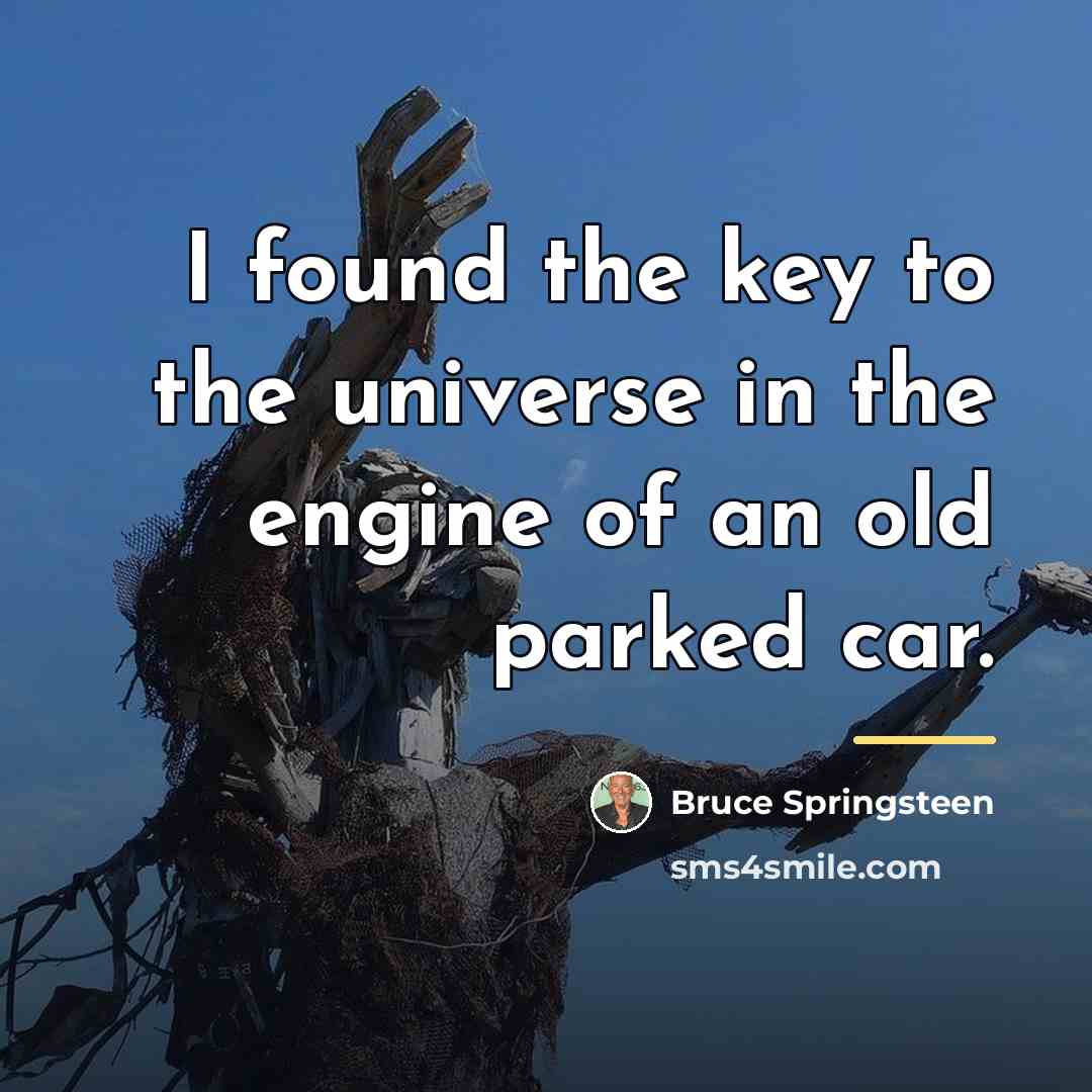 “I found the key to the universe in the engine…” quote by Bruce Springsteen
