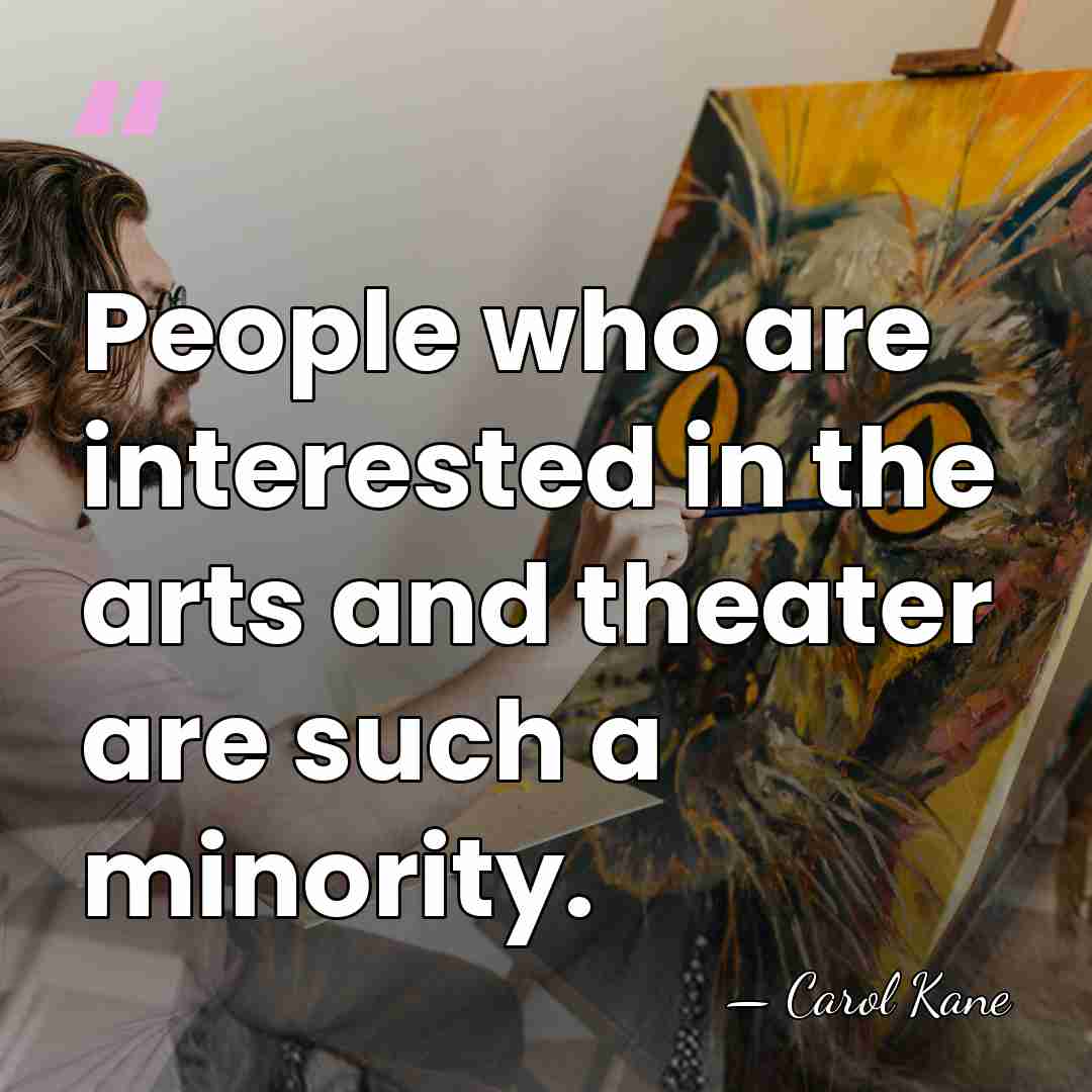 People who are interested in the arts and theater are such a&hellip; - Carol Kane
